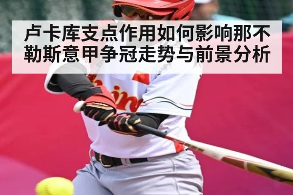 卢卡库支点作用如何影响那不勒斯意甲争冠走势与前景分析