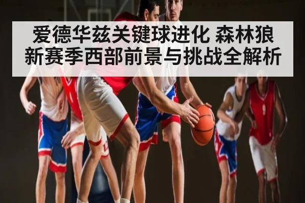 爱德华兹关键球进化 森林狼新赛季西部前景与挑战全解析