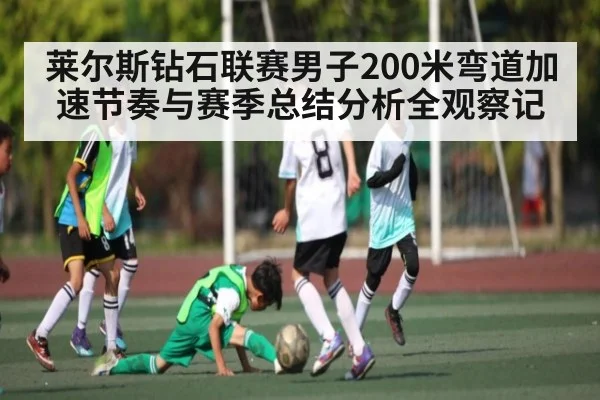 莱尔斯钻石联赛男子200米弯道加速节奏与赛季总结分析全观察记