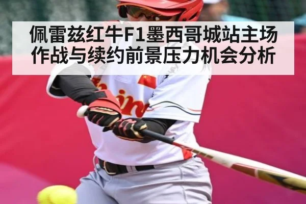 佩雷兹红牛F1墨西哥城站主场作战与续约前景压力机会分析